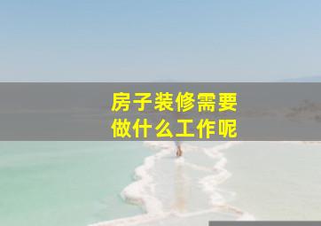 房子装修需要做什么工作呢