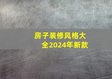 房子装修风格大全2024年新款