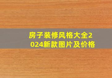 房子装修风格大全2024新款图片及价格