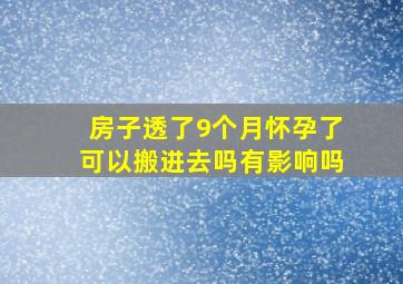 房子透了9个月怀孕了可以搬进去吗有影响吗