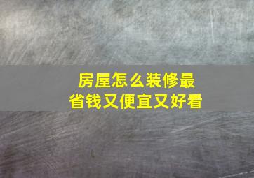 房屋怎么装修最省钱又便宜又好看