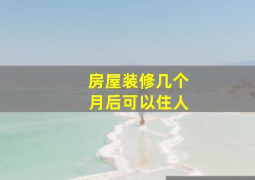 房屋装修几个月后可以住人