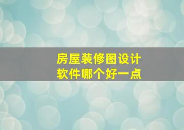 房屋装修图设计软件哪个好一点