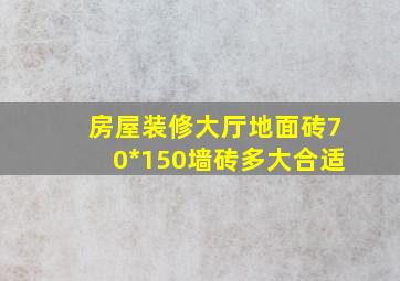 房屋装修大厅地面砖70*150墙砖多大合适