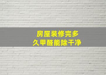 房屋装修完多久甲醛能除干净