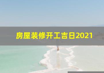 房屋装修开工吉日2021