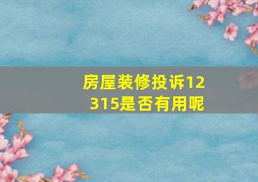 房屋装修投诉12315是否有用呢