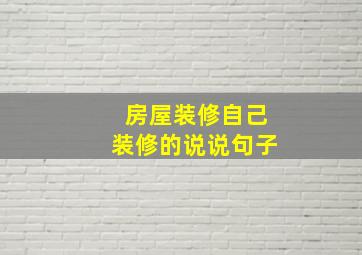 房屋装修自己装修的说说句子