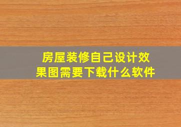 房屋装修自己设计效果图需要下载什么软件