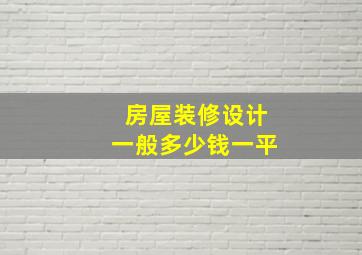 房屋装修设计一般多少钱一平