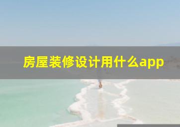 房屋装修设计用什么app