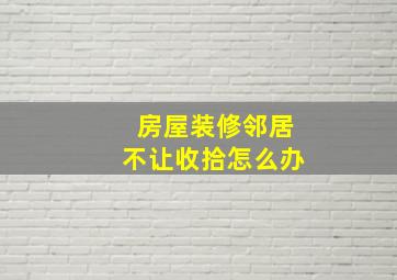 房屋装修邻居不让收拾怎么办