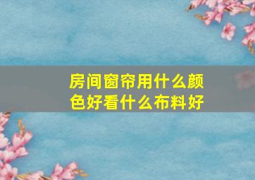 房间窗帘用什么颜色好看什么布料好