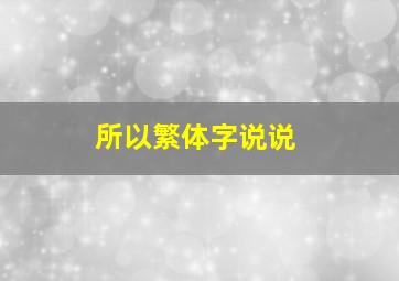 所以繁体字说说