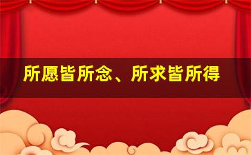 所愿皆所念、所求皆所得