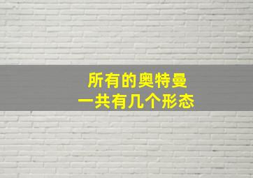 所有的奥特曼一共有几个形态