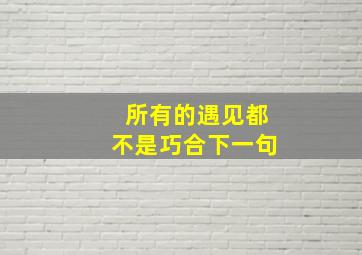 所有的遇见都不是巧合下一句