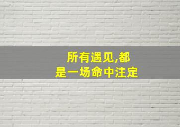 所有遇见,都是一场命中注定