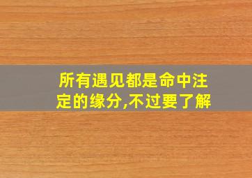 所有遇见都是命中注定的缘分,不过要了解