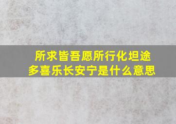 所求皆吾愿所行化坦途多喜乐长安宁是什么意思