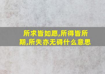 所求皆如愿,所得皆所期,所失亦无碍什么意思