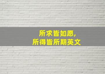 所求皆如愿,所得皆所期英文