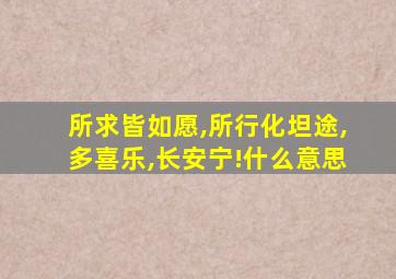 所求皆如愿,所行化坦途,多喜乐,长安宁!什么意思