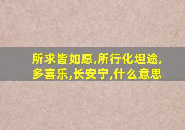 所求皆如愿,所行化坦途,多喜乐,长安宁,什么意思