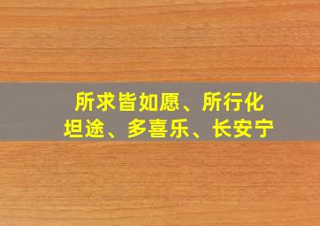 所求皆如愿、所行化坦途、多喜乐、长安宁