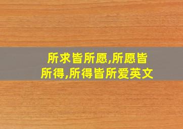 所求皆所愿,所愿皆所得,所得皆所爱英文