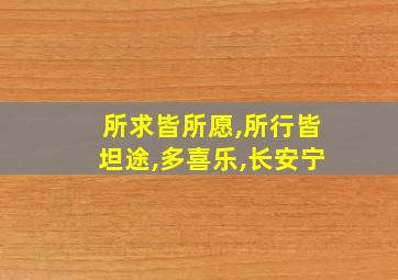 所求皆所愿,所行皆坦途,多喜乐,长安宁