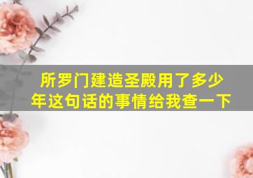 所罗门建造圣殿用了多少年这句话的事情给我查一下