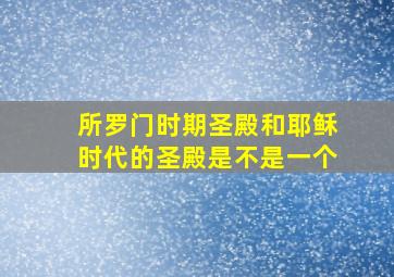 所罗门时期圣殿和耶稣时代的圣殿是不是一个