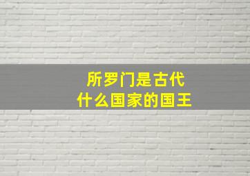 所罗门是古代什么国家的国王