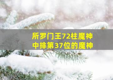 所罗门王72柱魔神中排第37位的魔神