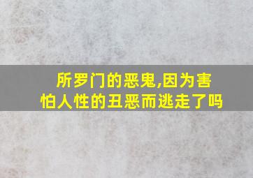 所罗门的恶鬼,因为害怕人性的丑恶而逃走了吗