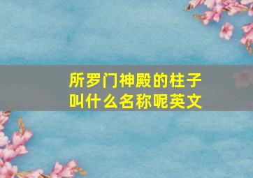 所罗门神殿的柱子叫什么名称呢英文