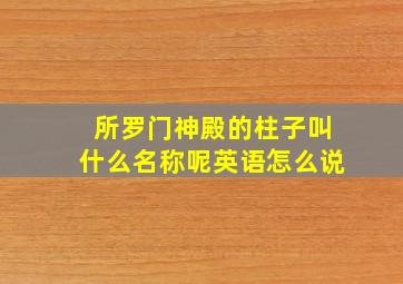 所罗门神殿的柱子叫什么名称呢英语怎么说