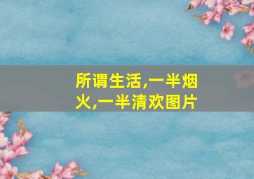 所谓生活,一半烟火,一半清欢图片