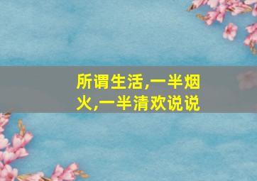 所谓生活,一半烟火,一半清欢说说