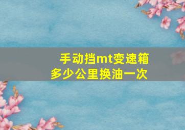 手动挡mt变速箱多少公里换油一次