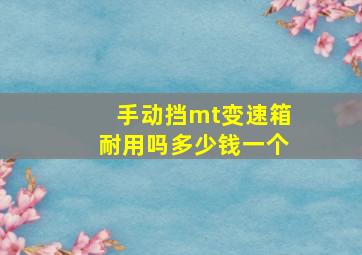 手动挡mt变速箱耐用吗多少钱一个