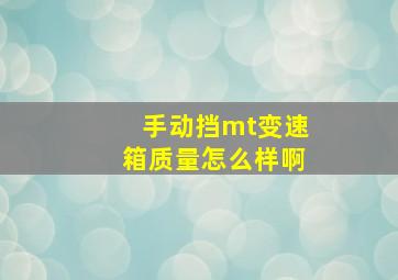 手动挡mt变速箱质量怎么样啊