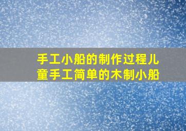 手工小船的制作过程儿童手工简单的木制小船