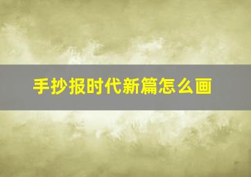 手抄报时代新篇怎么画