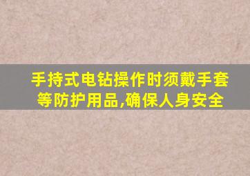 手持式电钻操作时须戴手套等防护用品,确保人身安全