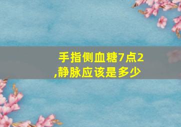 手指侧血糖7点2,静脉应该是多少