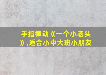 手指律动《一个小老头》,适合小中大班小朋友