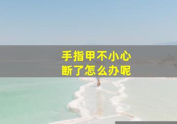 手指甲不小心断了怎么办呢