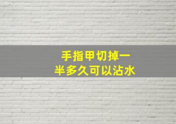 手指甲切掉一半多久可以沾水